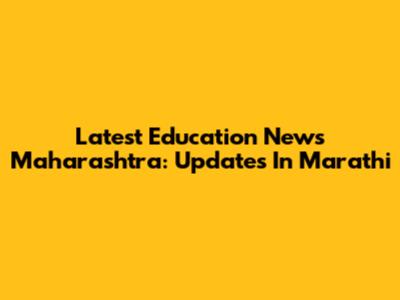 Latest Education News Maharashtra: Updates In Marathi
