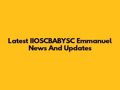 Latest IIOSCBABYSC Emmanuel News And Updates