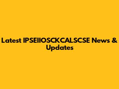 Latest IPSEIIOSCKCALSCSE News & Updates