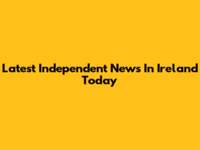 Latest Independent News In Ireland Today