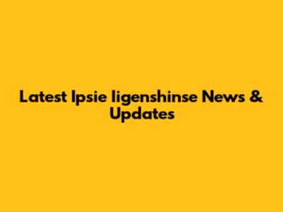 Latest Ipsie Iigenshinse News & Updates