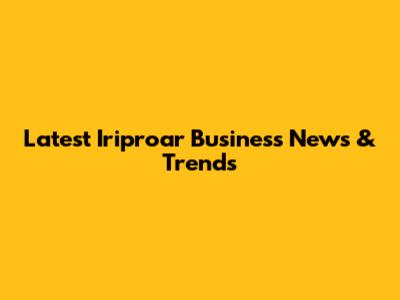 Latest Iriproar Business News & Trends