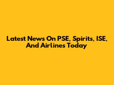Latest News On PSE, Spirits, ISE, And Airlines Today