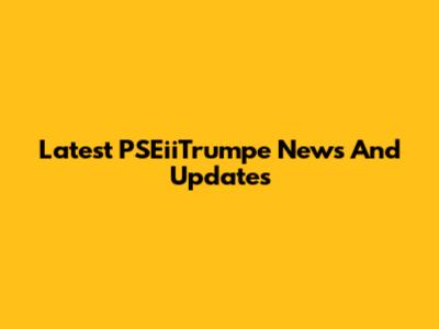 Latest PSEiiTrumpe News And Updates