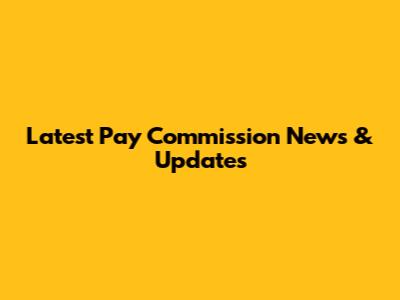 Latest Pay Commission News & Updates