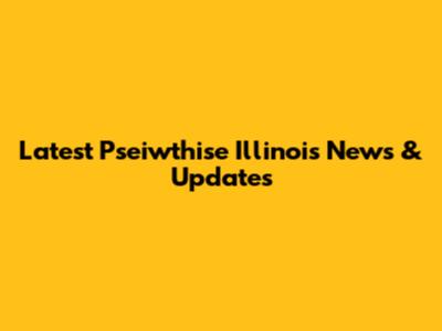 Latest Pseiwthise Illinois News & Updates