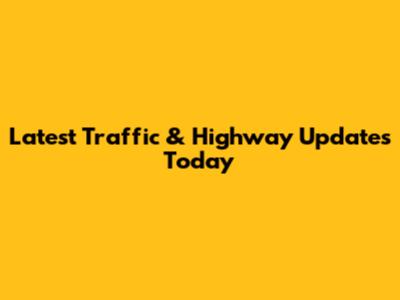 Latest Traffic & Highway Updates Today