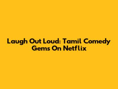 Laugh Out Loud: Tamil Comedy Gems On Netflix