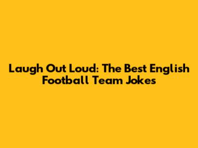 Laugh Out Loud: The Best English Football Team Jokes