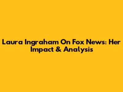 Laura Ingraham On Fox News: Her Impact & Analysis