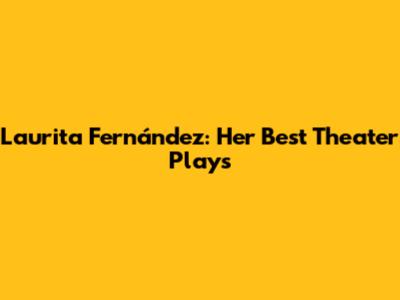 Laurita Fernández: Her Best Theater Plays