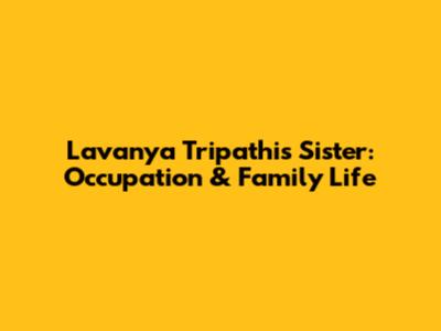 Lavanya Tripathi's Sister: Occupation & Family Life