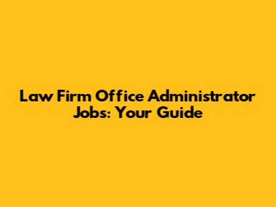 Law Firm Office Administrator Jobs: Your Guide
