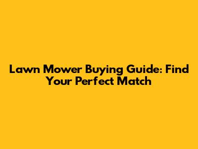 Lawn Mower Buying Guide: Find Your Perfect Match