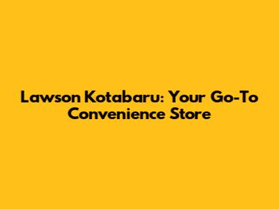 Lawson Kotabaru: Your Go-To Convenience Store