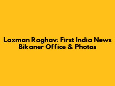 Laxman Raghav: First India News Bikaner Office & Photos