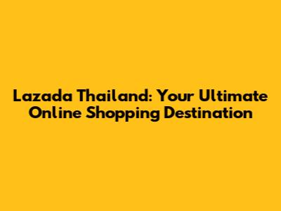 Lazada Thailand: Your Ultimate Online Shopping Destination