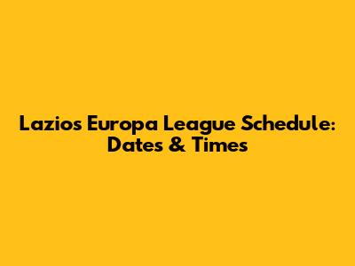 Lazio's Europa League Schedule: Dates & Times