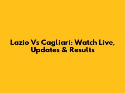 Lazio Vs Cagliari: Watch Live, Updates & Results