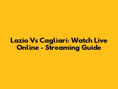 Lazio Vs Cagliari: Watch Live Online - Streaming Guide