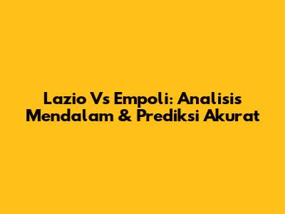 Lazio Vs Empoli: Analisis Mendalam & Prediksi Akurat