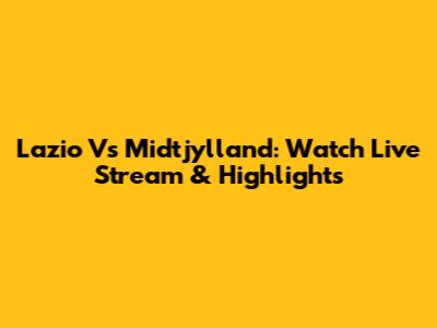 Lazio Vs Midtjylland: Watch Live Stream & Highlights