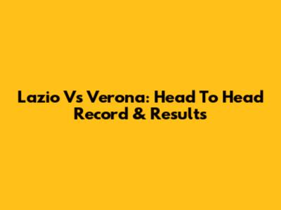 Lazio Vs Verona: Head To Head Record & Results