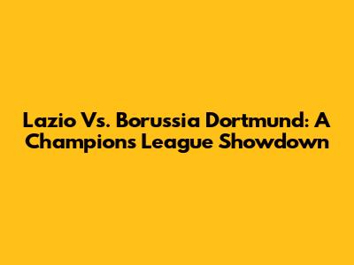 Lazio Vs. Borussia Dortmund: A Champions League Showdown