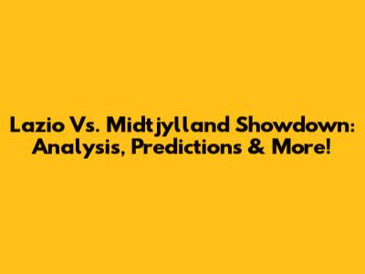 Lazio Vs. Midtjylland Showdown: Analysis, Predictions & More!