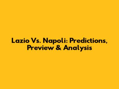 Lazio Vs. Napoli: Predictions, Preview & Analysis