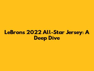 LeBron's 2022 All-Star Jersey: A Deep Dive