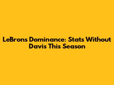 LeBron's Dominance: Stats Without Davis This Season