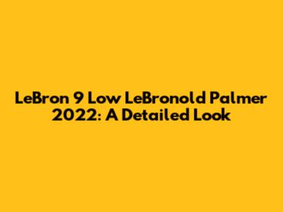 LeBron 9 Low LeBronold Palmer 2022: A Detailed Look