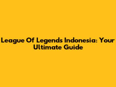 League Of Legends Indonesia: Your Ultimate Guide
