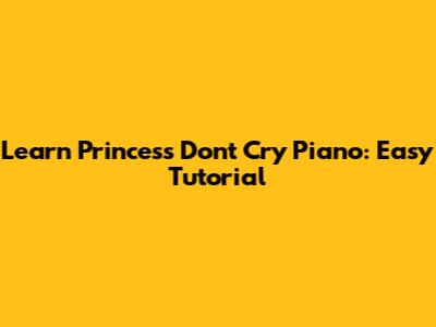 Learn 'Princess Don't Cry' Piano: Easy Tutorial