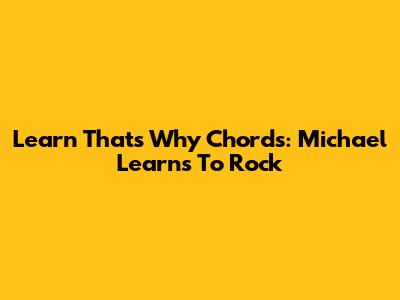 Learn 'That's Why' Chords: Michael Learns To Rock