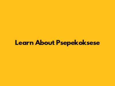 Learn About Psepekoksese