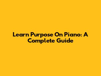 Learn Purpose On Piano: A Complete Guide