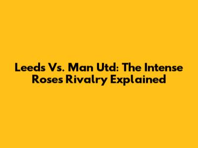 Leeds Vs. Man Utd: The Intense Roses Rivalry Explained