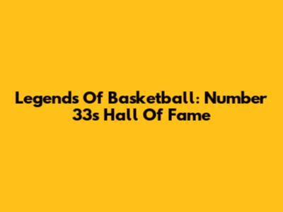 Legends Of Basketball: Number 33's Hall Of Fame