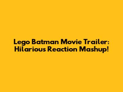 Lego Batman Movie Trailer: Hilarious Reaction Mashup!