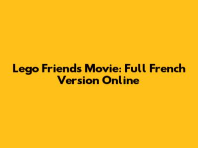 Lego Friends Movie: Full French Version Online