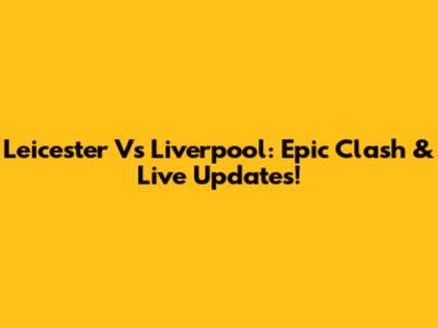 Leicester Vs Liverpool: Epic Clash & Live Updates!