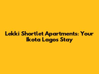Lekki Shortlet Apartments: Your Ikota Lagos Stay