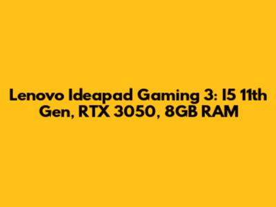 Lenovo Ideapad Gaming 3: I5 11th Gen, RTX 3050, 8GB RAM