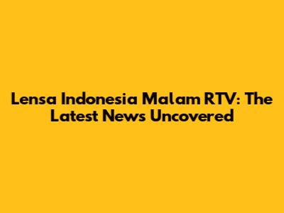 Lensa Indonesia Malam RTV: The Latest News Uncovered