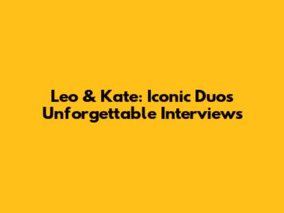 Leo & Kate: Iconic Duo's Unforgettable Interviews