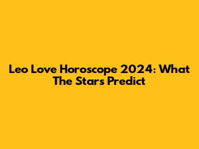 Leo Love Horoscope 2024: What The Stars Predict