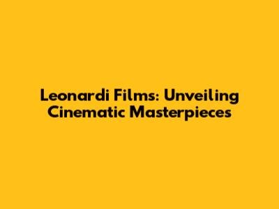 Leonardi Films: Unveiling Cinematic Masterpieces