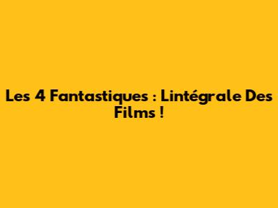 Les 4 Fantastiques : L'intégrale Des Films !